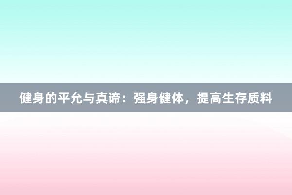健身的平允与真谛：强身健体，提高生存质料
