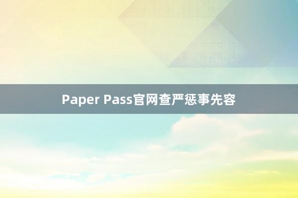 Paper Pass官网查严惩事先容