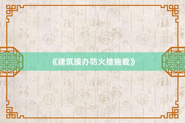 《建筑操办防火措施载》