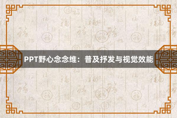 PPT野心念念维：普及抒发与视觉效能