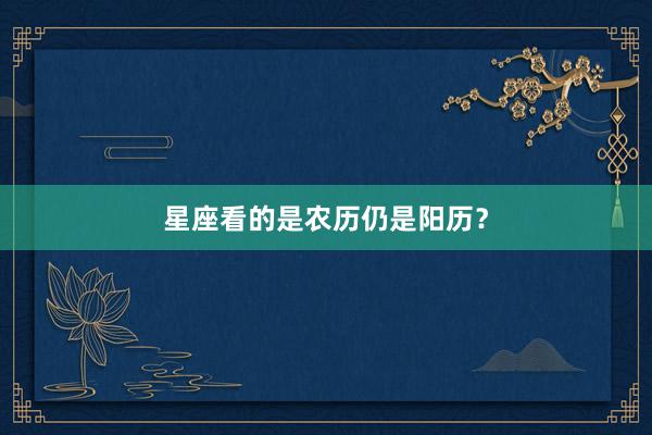 星座看的是农历仍是阳历？