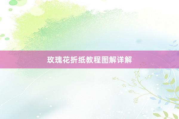 玫瑰花折纸教程图解详解